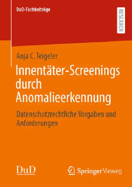 Innentäter-Screenings Durch Anomalieerkennung: Datenschutzrechtliche Vorgaben Und Anforderungen by Anja C. Teigeler
