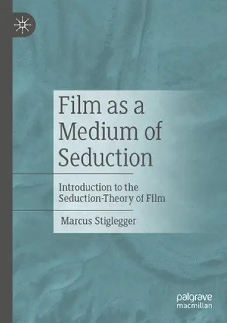 Film as a Medium of Seduction: Introduction to the Seduction-Theory of Film by Stiglegger, Marcus