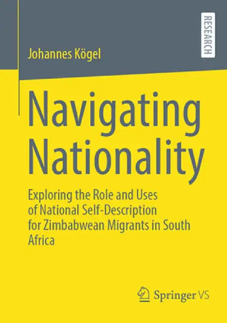 Navigating Nationality: Exploring the Role and Uses of National Self-Description for Zimbabwean Migrants in South Africa by Johannes Kögel