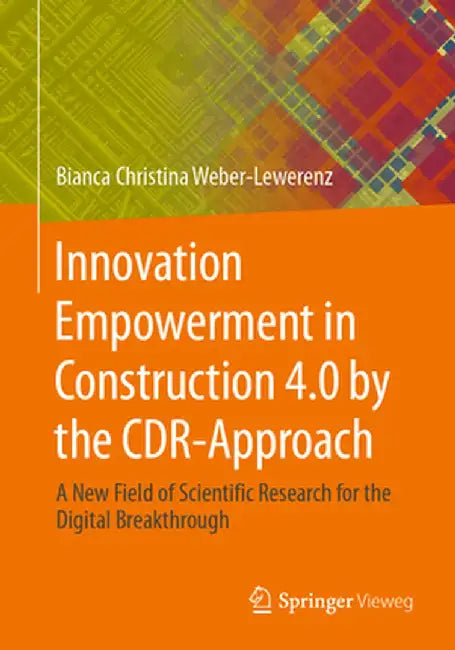 Innovation Empowerment in Construction 4.0 by the Cdr-Approach: A New Field of Scientific Research for the Digital Breakthrough by Bianca Christina Weber-Lewerenz