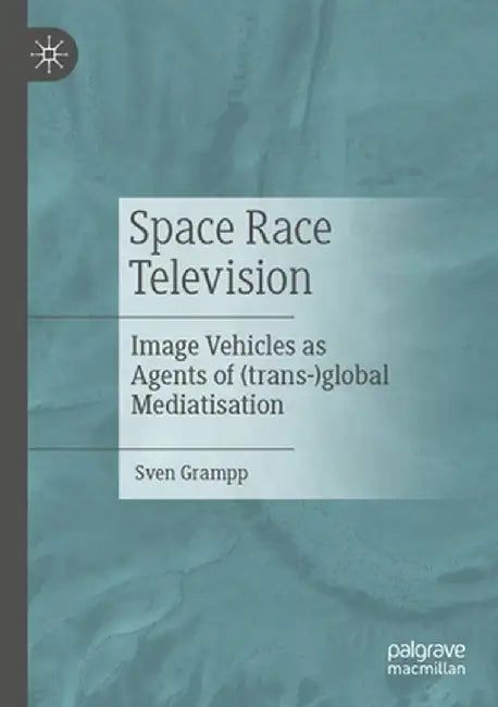 Space Race Television: Image Vehicles as Agents of (Trans-)Global Mediatisation by Sven Grampp