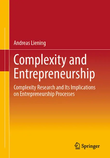 Complexity and Entrepreneurship: Complexity Research and Its Implications on Entrepreneurship Processes by Andreas Liening