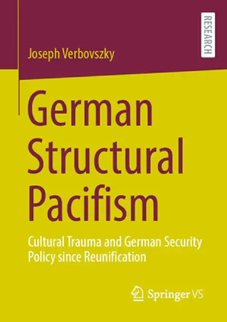 German Structural Pacifism: Cultural Trauma and German Security Policy Since Reunification by Joseph Verbovszky