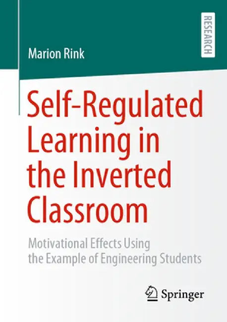 Self-Regulated Learning in the Inverted Classroom: Motivational Effects Using the Example of Engineering Students by Rink, Marion