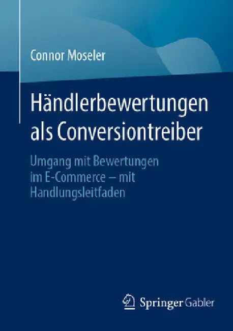 Händlerbewertungen ALS Conversiontreiber: Umgang Mit Bewertungen Im E-Commerce - Mit Handlungsleitfaden by Connor Moseler