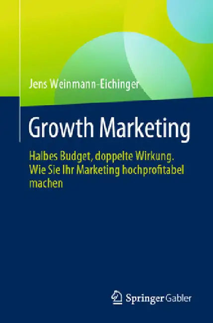 Growth Marketing: Halbes Budget, Doppelte Wirkung. Wie Sie Ihr Marketing Hochprofitabel Machen by Jens Weinmann-Eichinger