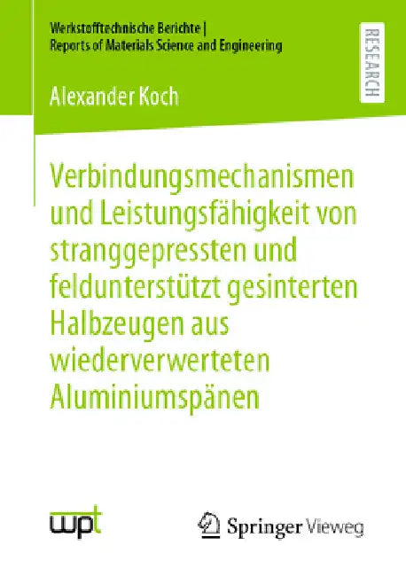 Verbindungsmechanismen Und Leistungsfähigkeit Von Stranggepressten Und Feldunterstützt Gesinterten Halbzeugen Aus Wiederverwerteten Aluminiumspänen by Alexander Koch