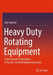 Heavy Duty Rotating Equipment: From Concept to Operation - A Practice-Oriented Engineering Guide by Axel Sperber