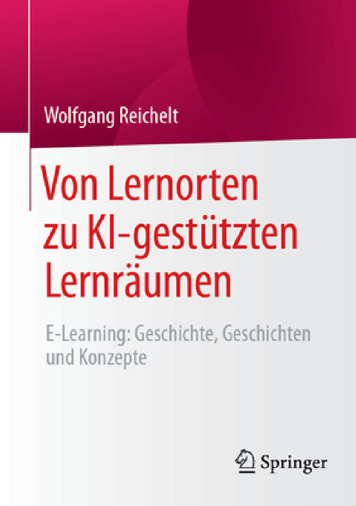Von Lernorten Zu Ki-Gestützten Lernräumen: E-Learning: Geschichte, Geschichten Und Konzepte by Wolfgang Reichelt