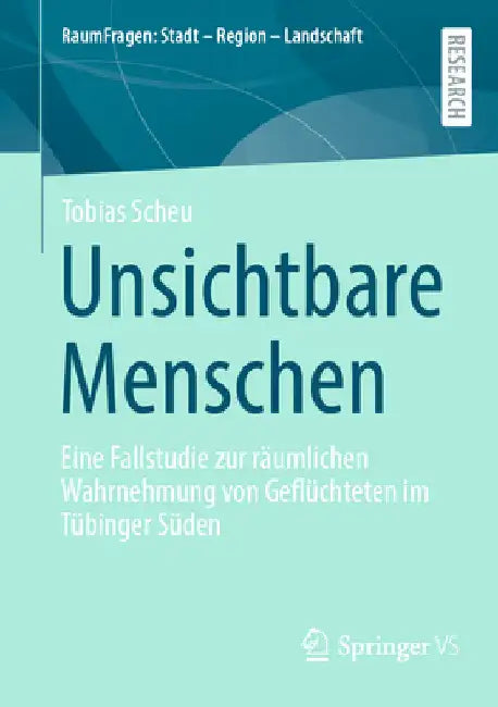 Unsichtbare Menschen: Eine Fallstudie Zur Räumlichen Wahrnehmung Von Geflüchteten Im Tübinger Süden by Tobias Scheu