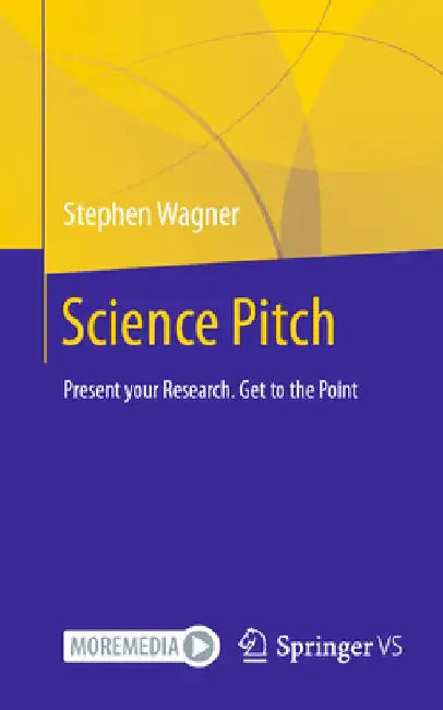 Science Pitch: Present Your Research. Get to the Point by Stephen Wagner