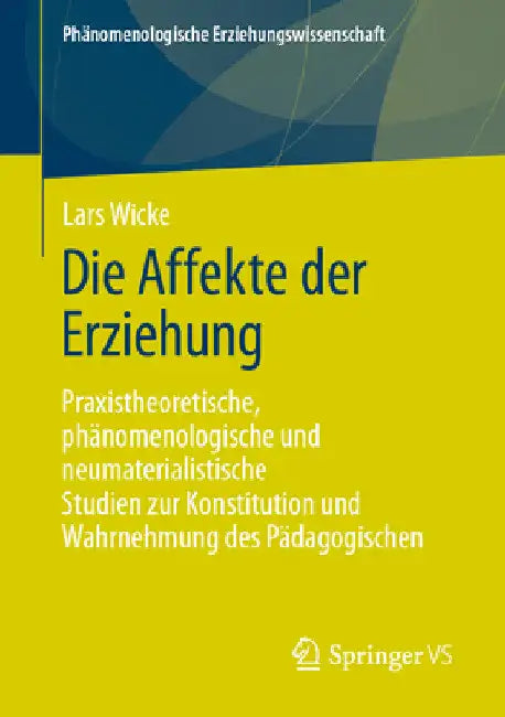 Die Affekte Der Erziehung: Praxistheoretische, Phänomenologische Und Neumaterialistische Studien Zur Konstitution Und Wahrnehmung Des Pädagogischen by Lars Wicke