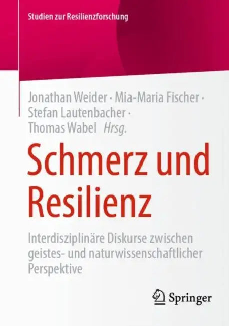 Schmerz Und Resilienz: Interdisziplinäre Diskurse Zwischen Geistes- Und Naturwissenschaftlicher Perspektive by Jonathan Weider, Mia-Maria Fischer, Stefan Lautenbacher