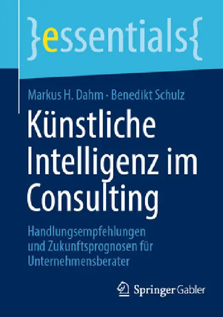 Künstliche Intelligenz Im Consulting: Handlungsempfehlungen Und Zukunftsprognosen Für Unternehmensberater by Markus H. Dahm