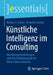 Künstliche Intelligenz Im Consulting: Handlungsempfehlungen Und Zukunftsprognosen Für Unternehmensberater by Markus H. Dahm