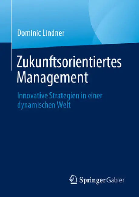 Zukunftsorientiertes Management: Innovative Strategien in Einer Dynamischen Welt by Dominic Lindner