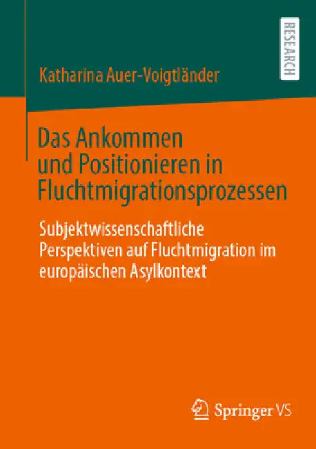 Das Ankommen Und Positionieren in Fluchtmigrationsprozessen: Subjektwissenschaftliche Perspektiven Auf Fluchtmigration Im Europäischen Asylkontext by Katharina Auer-Voigtländer