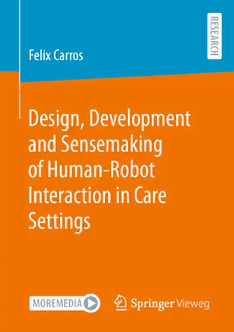 Design, Development and Sensemaking of Human-Robot Interaction in Care Settings by Felix Carros