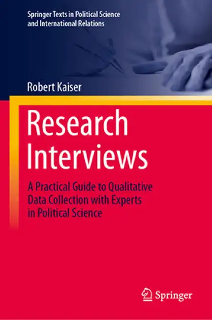 Research Interviews: A Practical Guide to Qualitative Data Collection with Experts in Political Science by Robert Kaiser