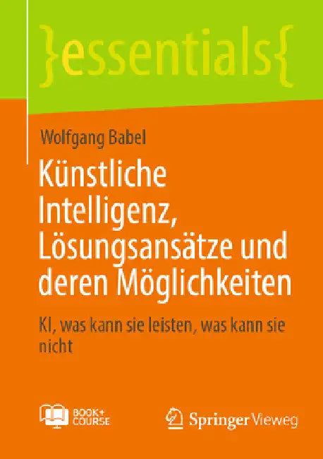 Künstliche Intelligenz, Lösungsansätze Und Deren Möglichkeiten: Ki, Was Kann Sie Leisten, Was Kann Sie Nicht by Wolfgang Babel