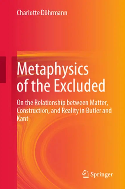 Metaphysics of the Excluded: On the Relationship Between Matter, Construction, and Reality in Butler and Kant by Charlotte Döhrmann