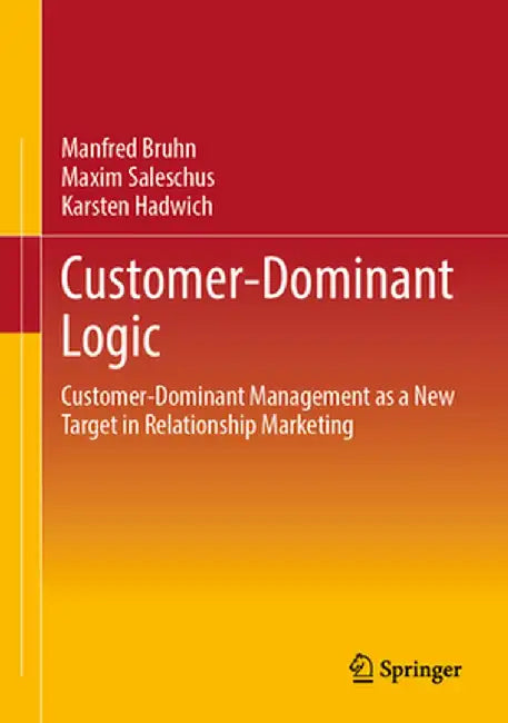 Customer-Dominant Logic: Customer-Dominant Management as a New Target in Relationship Marketing by Manfred Bruhn