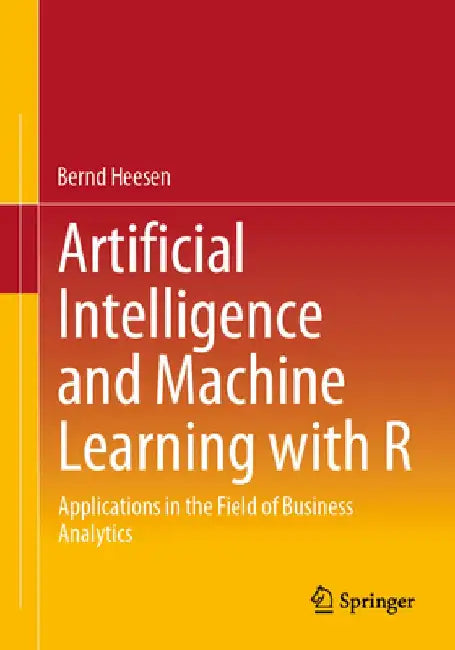 Artificial Intelligence and Machine Learning with R: Applications in the Field of Business Analytics by Bernd Heesen