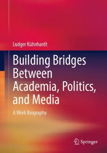 Building Bridges Between Academia, Politics, and Media: A Work Biography by Ludger Kühnhardt