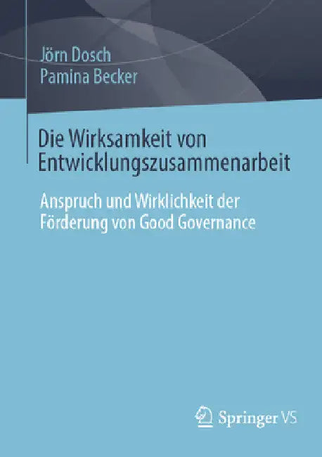 Die Wirksamkeit Von Entwicklungszusammenarbeit: Anspruch Und Wirklichkeit Der Förderung Von Good Governance by Jörn Dosch