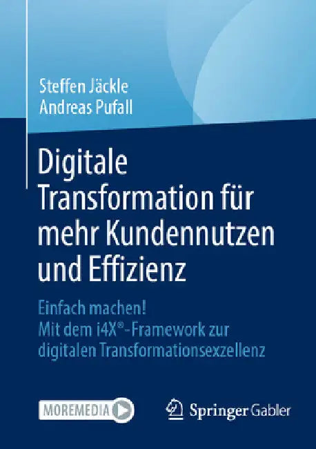 Digitale Transformation Für Mehr Kundennutzen Und Effizienz: Einfach Machen! Mit Dem I4x(r)-Framework Zur Digitalen Transformationsexzellenz by Steffen Jäckle