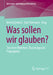 Was Sollen Wir Glauben?: Zwischen Wahrheit, Täuschung Und Propaganda by Bernd Zywietz