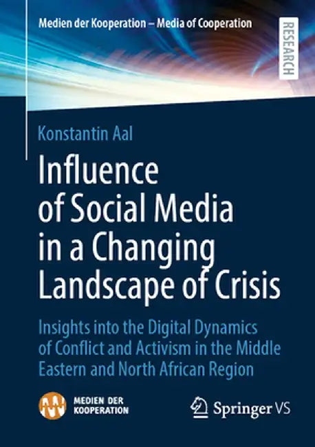 Influence of Social Media in a Changing Landscape of Crisis: Insights Into the Digital Dynamics of Conflict and Activism in the Middle Eastern and Nor by Konstantin Aal