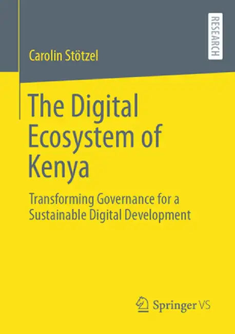 The Digital Ecosystem of Kenya: Transforming Governance for a Sustainable Digital Development by Carolin Stötzel