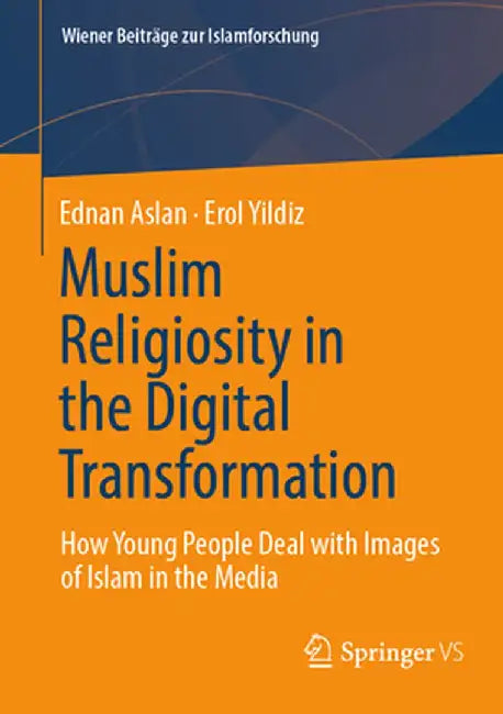 Muslim Religiosity in the Digital Transformation: How Young People Deal with Images of Islam in the Media by Ednan Aslan