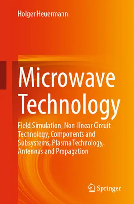 Microwave Technology: Field Simulation, Non-Linear Circuit Technology, Components and Subsystems, Plasma Technology, Antennas and Propagatio by Holger Heuermann
