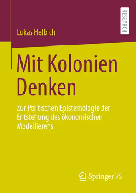 Mit Kolonien Denken: Zur Politischen Epistemologie Der Entstehung Des Ökonomischen Modellierens by Lukas Helbich