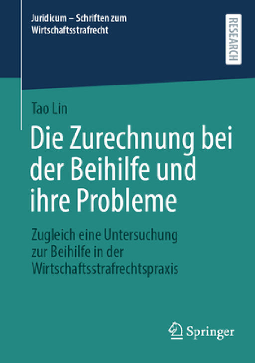 Die Zurechnung Bei Der Beihilfe Und Ihre Probleme: Zugleich Eine Untersuchung Zur Beihilfe in Der Wirtschaftsstrafrechtspraxis by Tao Lin