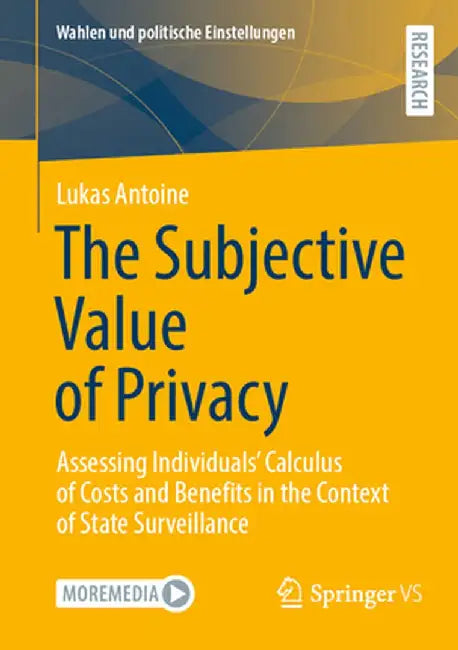 The Subjective Value of Privacy: Assessing Individuals' Calculus of Costs and Benefits in the Context of State Surveillance by Lukas Antoine