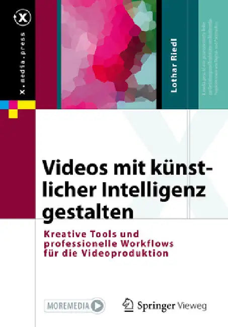 Videos Mit Künstlicher Intelligenz Gestalten: Kreative Tools Und Professionelle Workflows Für Die Videoproduktion by Lothar Riedl