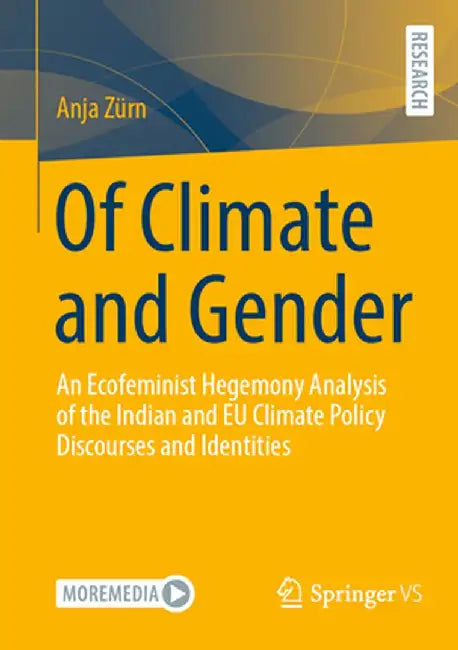 Of Climate and Gender: An Ecofeminist Hegemony Analysis of the Indian and EU Climate Policy Discourses and Identities by Anja Zürn