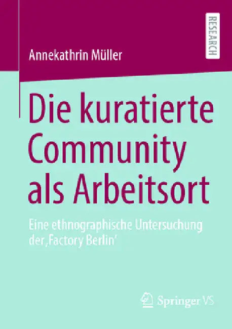 Die Kuratierte Community ALS Arbeitsort: Eine Ethnographische Untersuchung Der 'Factory Berlin' by Annekathrin Müller
