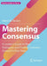 Mastering Consensus: A Leader's Guide to Real Dialogues and Finding Common Ground in Five Steps by Heinz W. Becker