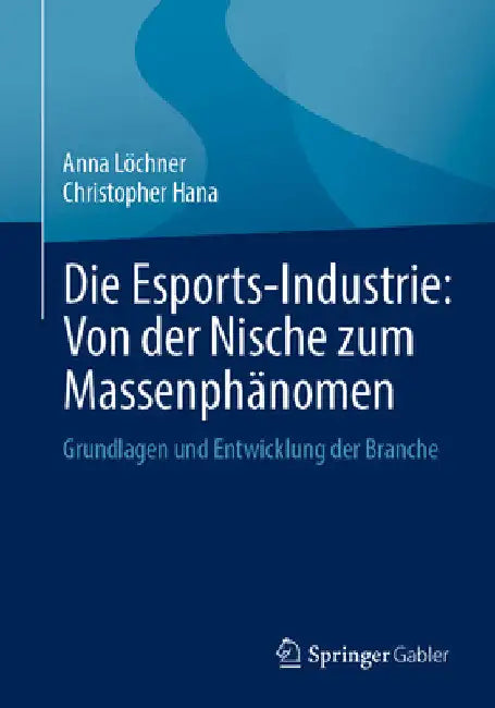 Die Esports-Industrie: Von Der Nische Zum Massenphänomen: Grundlagen Und Entwicklung Der Branche by Anna Löchner