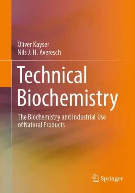 Technical Biochemistry: The Biochemistry and Industrial Use of Natural Products by Oliver Kayser