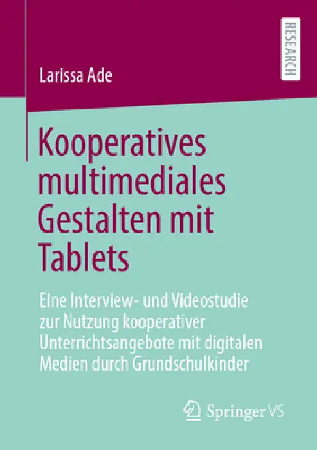 Kooperatives Multimediales Gestalten Mit Tablets: Eine Interview- Und Videostudie Zur Nutzung Kooperativer Unterrichtsangebote Mit Digitalen Medien Du by Larissa Ade