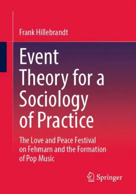 Event Theory for a Sociology of Practice: The Love and Peace Festival on Fehmarn and the Formation of Pop Music by Frank Hillebrandt