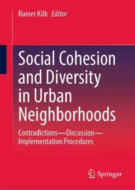 Social Cohesion and Diversity in Urban Neighborhoods: Contradictions - Discussion - Implementation Procedures by Rainer Kilb