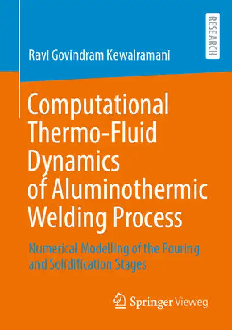 Computational Thermo-Fluid Dynamics of Aluminothermic Welding Process: Numerical Modelling of the Pouring and Solidification Stages by Ravi Govindram Kewalramani