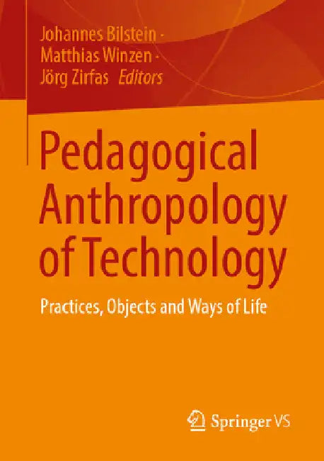 Pedagogical Anthropology of Technology: Practices, Objects and Ways of Life by Johannes Bilstein