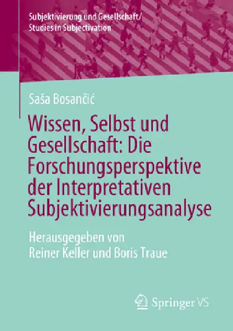 Wissen, Selbst Und Gesellschaft: Die Forschungsperspektive Der Interpretativen Subjektivierungsanalyse: Herausgegeben Von Reiner Keller Und Boris Trau by Sasa Bosančic